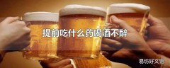 提前吃什么药喝酒不醉