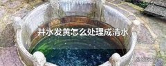 井水发黄怎么处理成清水