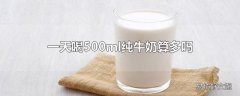 一天喝500ml纯牛奶算多吗