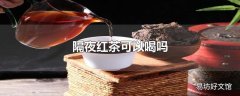 隔夜红茶可以喝吗