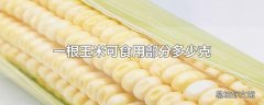 一根玉米可食用部分多少克