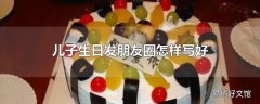 儿子生日发朋友圈怎样写好