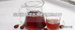 酸梅粉用凉水冲还是用热水冲