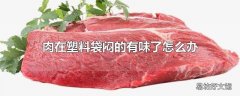 肉在塑料袋闷的有味了怎么办