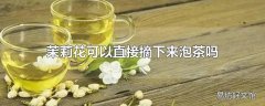 茉莉花可以直接摘下来泡茶吗