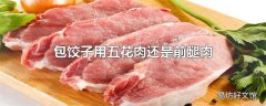 包饺子用五花肉还是前腿肉