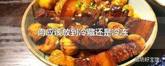 肉应该放到冷藏还是冷冻