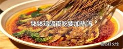 钵钵鸡隔夜吃要加热吗