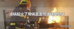 油锅起火了用锅盖盖住油锅窒息法