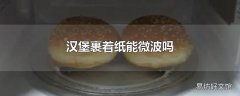 汉堡裹着纸能微波吗