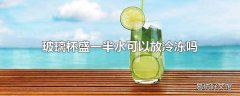 玻璃杯盛一半水可以放冷冻吗