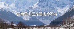 云南雪山玉龙雪山冷不冷