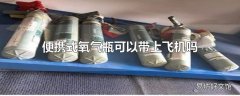 便携式氧气瓶可以带上飞机吗