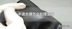 牛皮太硬怎么处理变软