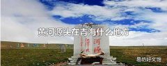 黄河源头在青海什么地方