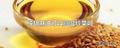 纯胡麻油可以高温炒菜吗