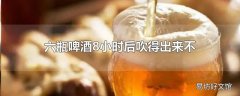 六瓶啤酒8小时后吹得出来不