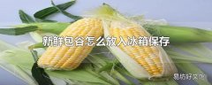 新鲜包谷怎么放入冰箱保存