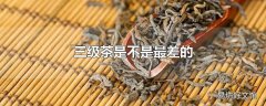 三级茶是不是最差的