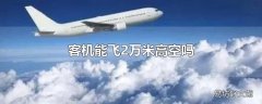 客机能飞2万米高空吗