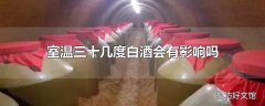 室温三十几度白酒会有影响吗