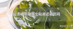 盐渍裙带菜泡出粘液还能吃吗