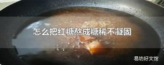 怎么把红糖熬成糖稀不凝固