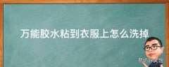 万能胶水粘到衣服上怎么洗掉