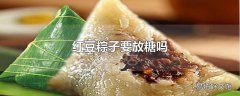 红豆粽子要放糖吗