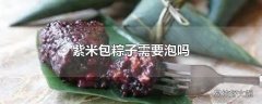 紫米包粽子需要泡吗