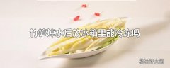 竹笋焯水后放冰箱里能冷冻吗