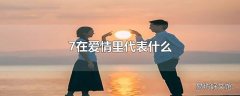 7在爱情里代表什么