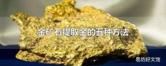 金矿石提取金的五种方法