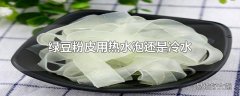 绿豆粉皮用热水泡还是冷水