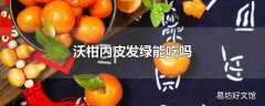 沃柑内皮发绿能吃吗