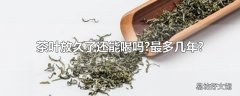 茶叶放久了还能喝吗?最多几年?