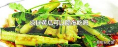 凉拌黄瓜可以隔夜吃吗