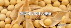 黄豆可以做什么美食