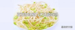 豆芽放冰箱几天还能吃吗