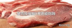 猪肉放保鲜5天还能吃吗