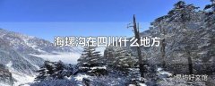 海螺沟在四川什么地方