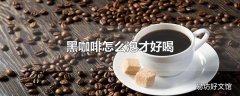 黑咖啡怎么泡才好喝