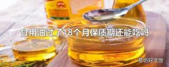 食用油过了18个月保质期还能吃吗