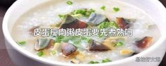 皮蛋瘦肉粥皮蛋要先煮熟吗