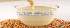 破壁机豆浆需要煮熟吗