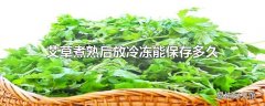 艾草煮熟后放冷冻能保存多久