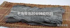 干海带泡20分钟能吃吗