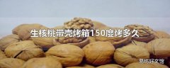 生核桃带壳烤箱150度烤多久