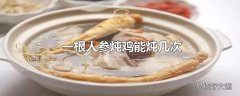 一根人参炖鸡能炖几次