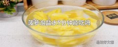 菠萝泡盐水5分钟能吃吗